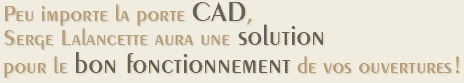 Peu importe la porte CAD,Serge Lalancette aura une solution pour le bon fonctionnement de vos ouvertures!